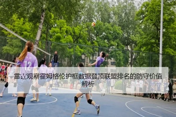 雷霆观察霍姆格伦护框数据登顶联盟排名的防守价值解析 - kaiyun
