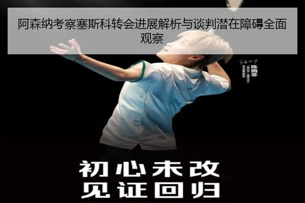 阿森纳考察塞斯科转会进展解析与谈判潜在障碍全面观察