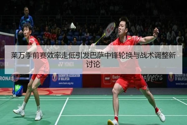 莱万季前赛效率走低引发巴萨中锋轮换与战术调整新讨论